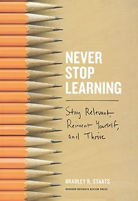 Never Stop Learning: Stay Relevant, Reinvent Yourself, and Thrive