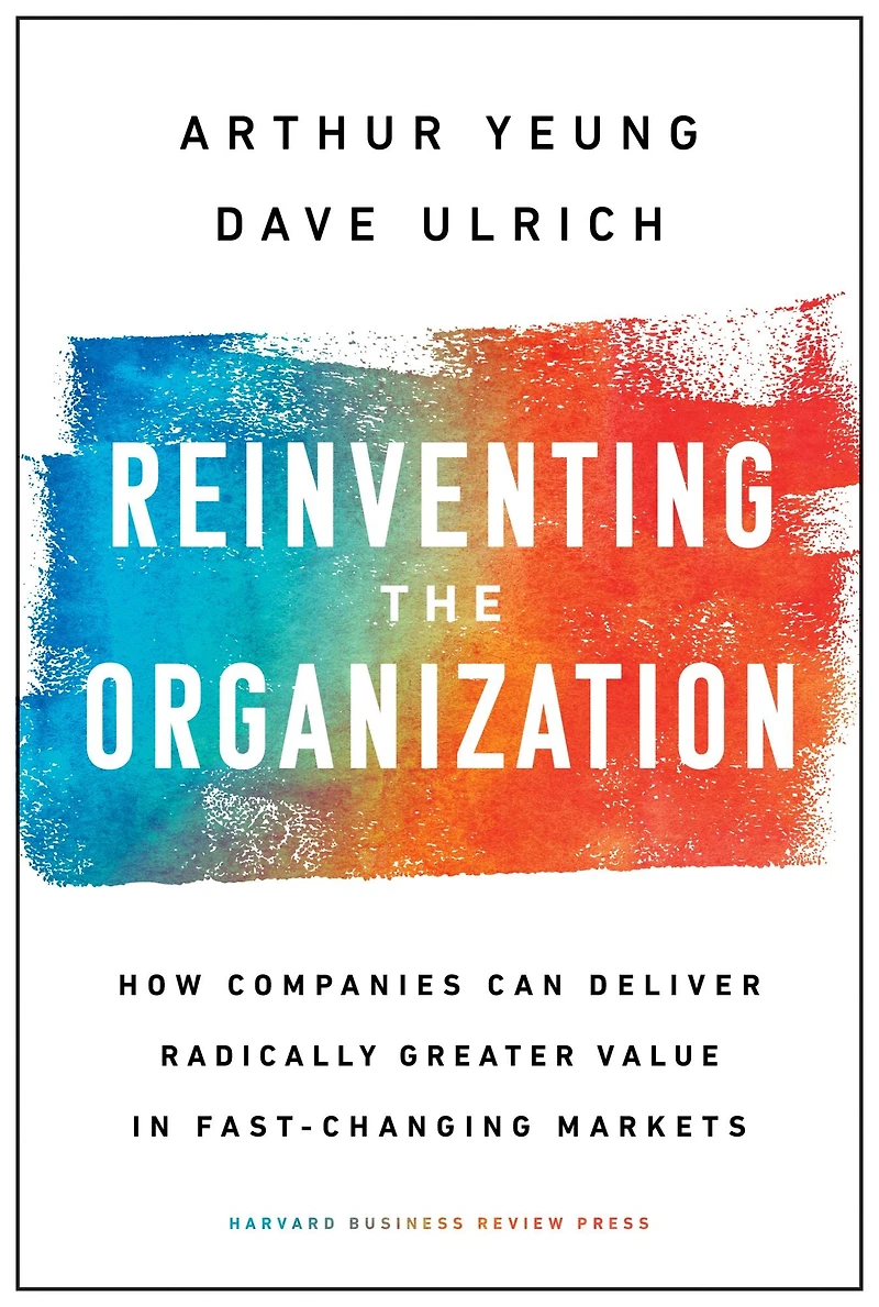 Reinventing the Organization: How Companies Can Deliver Radically Greater Value Fast-Changing Markets