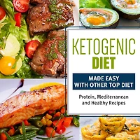 Ketogenic Diet Made Easy With Other Top Diets: Protein, Mediterranean and Healthy Recipes: Protein, Mediterranean and Healthy Recipes