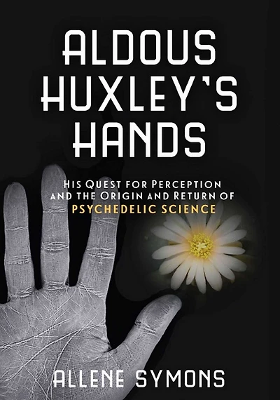 Aldous Huxley's Hands: His Quest for Perception and the Origin Return of Psychedelic Science