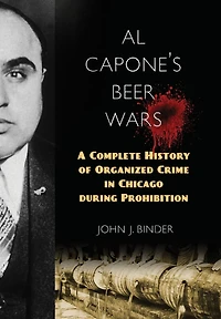 Al Capone's Beer Wars: A Complete History of Organized Crime Chicago during Prohibition