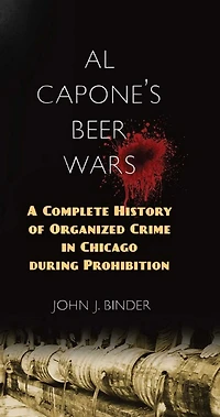 Al Capone's Beer Wars: A Complete History of Organized Crime Chicago during Prohibition