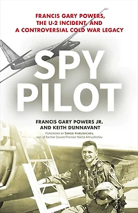 Spy Pilot: Francis Gary Powers, the U-2 Incident, and a Controversial Cold War Legacy