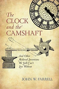 Clock And the Camshaft: Other Medieval Inventions We Still Can't Live Without