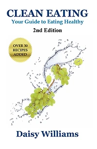Clean Eating: Your Guide to Eating Clean: *2nd Edition-Over 30 Recipes Added