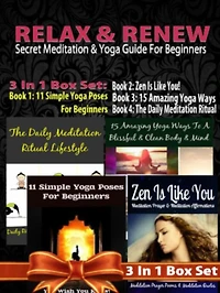 Relax & Renew: Secret Meditation & Yoga Guide For Beginners - 4 In 1 Box Set: 4 In 1 Box Set: Book 1: 15 Amazing Yoga Ways To A Blissful & Clean Body & Mind + Book 2: 11 Advanced Yoga Poses You Wish You Knew + Book 3: Daily Meditation Ritual + Book 4: Zen
