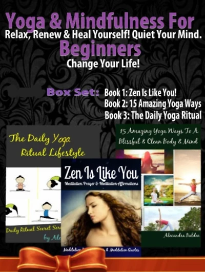 Yoga & Mindfulness For Beginners: Relax, Renew & Heal Yourself! Quiet Your Mind. Change Your Life! - 3 In 1 Box Set: 3 In 1 Box Set: Book 1: 15 Amazing Yoga Ways To A Blissful & Clean Body & Mind Book 2: Daily Yoga Ritual Book 3: Zen Is Like YOU!