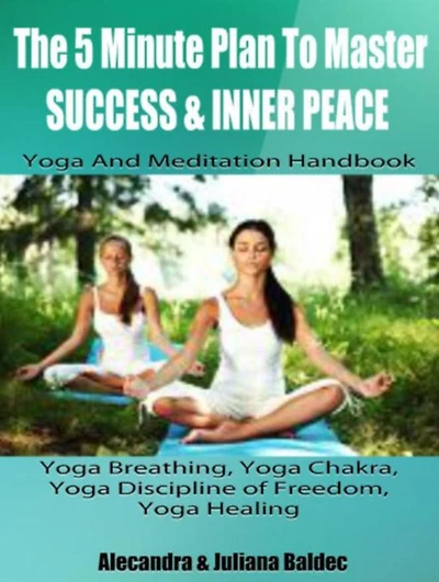 Yoga Breathing, Yoga Strength Training, Yoga Healing & Mindset: Yoga And Meditation Handbook To Master Success & Inner Peace