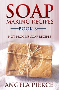 Soap Making Recipes Book 3: Hot Process Soap Recipes
