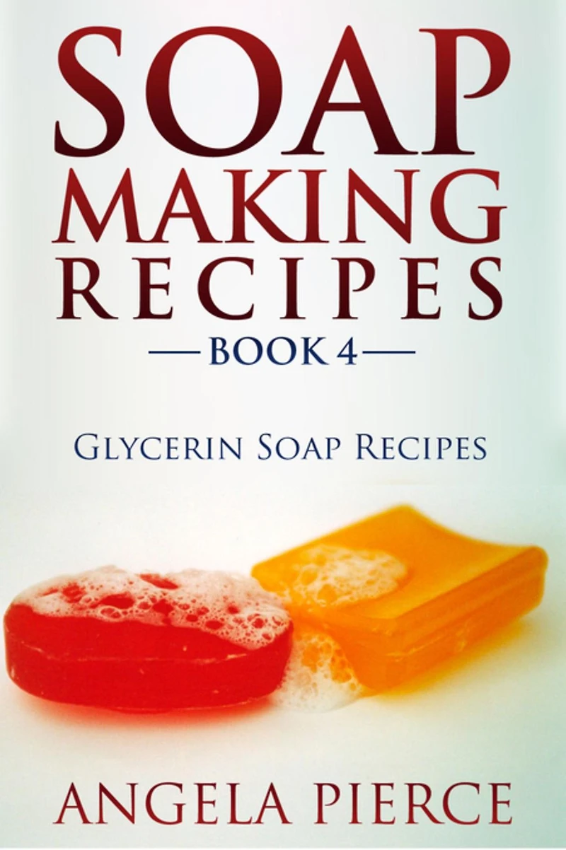 Soap Making Recipes Book 4: Glycerin Soap Recipes
