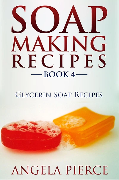 Soap Making Recipes Book 4: Glycerin Soap Recipes