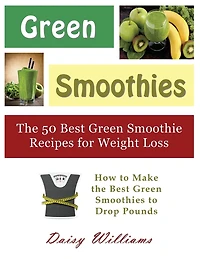 Green Smoothies: the 50 Best Smoothie Recipes for Weight Loss: How to Make Smoothies Drop Pounds