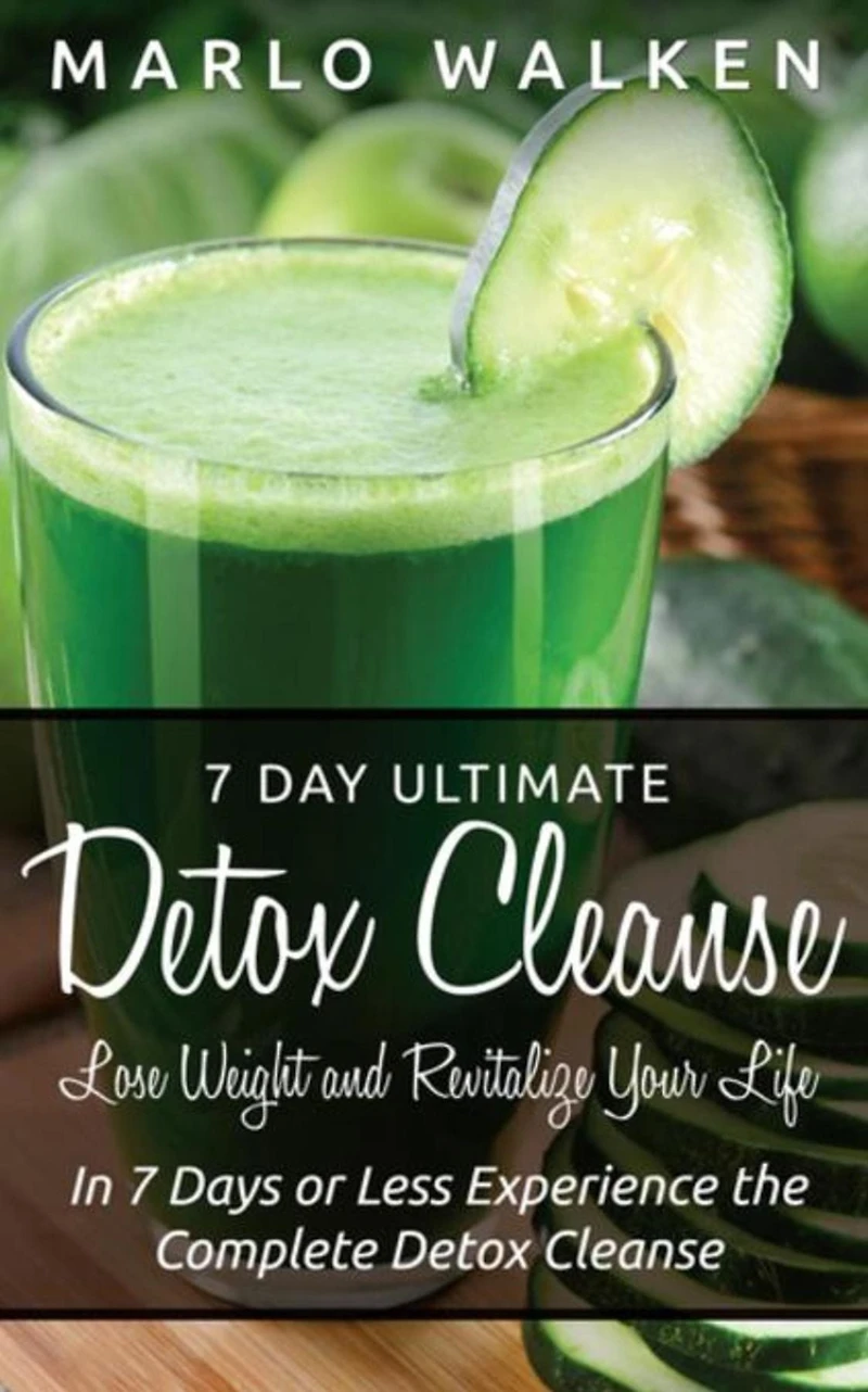 7 Day Ultimate Detox Cleanse: Lose Weight and Revitalize Your Life: In 7 Days or Less Experience the Complete Detox Cleanse