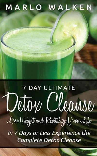 7 Day Ultimate Detox Cleanse: Lose Weight and Revitalize Your Life: In 7 Days or Less Experience the Complete Detox Cleanse
