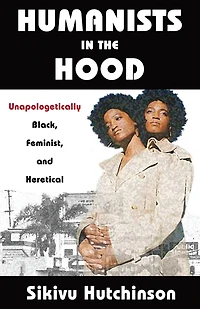 Humanists the Hood: Unapologetically Black, Feminist, and Heretical