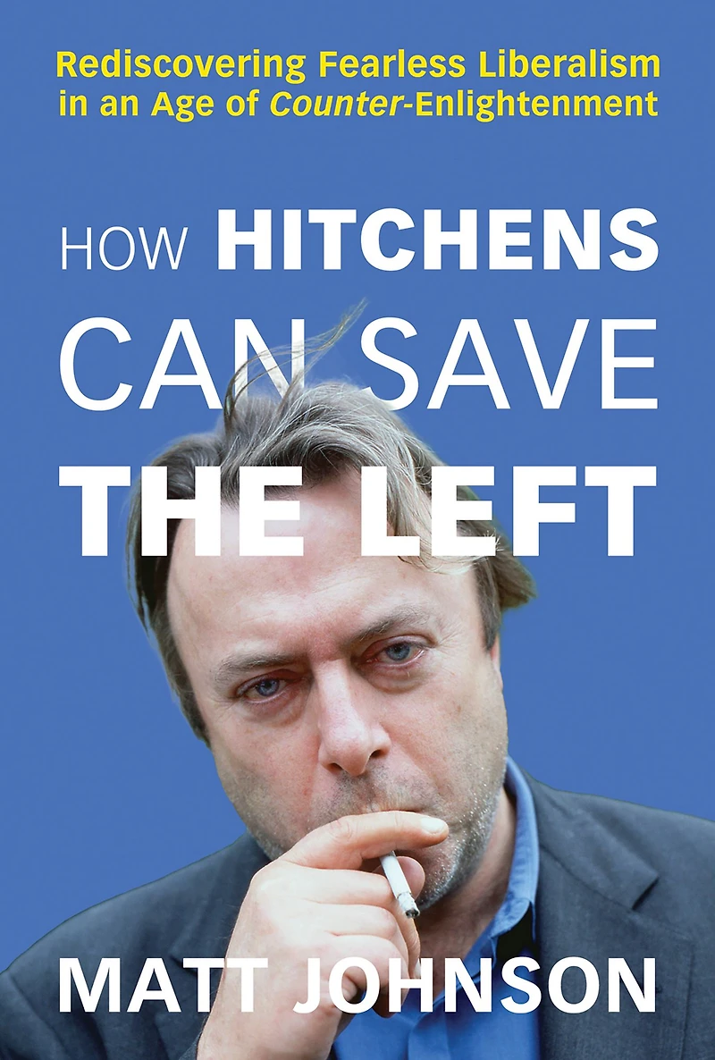 How Hitchens Can Save the Left: Rediscovering Fearless Liberalism an Age of Counter-Enlightenment