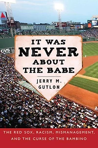 It Was Never About the Babe: Red Sox, Racism, Mismanagement, and Curse of Bambino