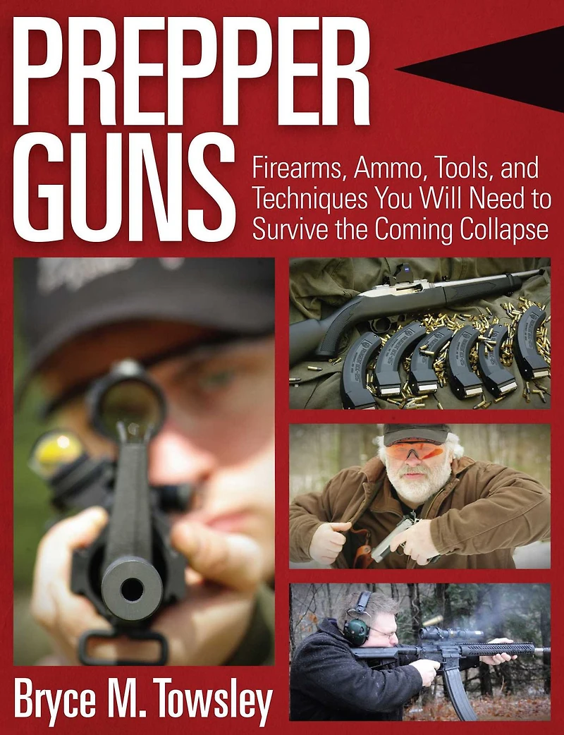 Prepper Guns: Firearms, Ammo, Tools, and Techniques You Will Need to Survive the Coming Collapse