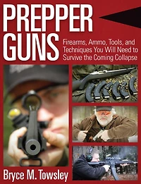 Prepper Guns: Firearms, Ammo, Tools, and Techniques You Will Need to Survive the Coming Collapse