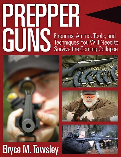 Prepper Guns: Firearms, Ammo, Tools, and Techniques You Will Need to Survive the Coming Collapse