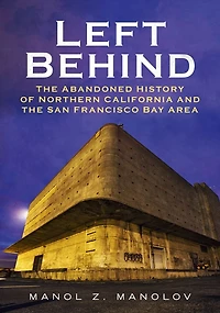 Left Behind: The Abandoned History of Northern California and the San Francisco Bay Area