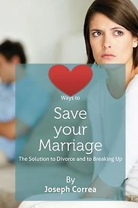 Ways to Save Your Marriage: The Solution to Divorce and to Breaking Up