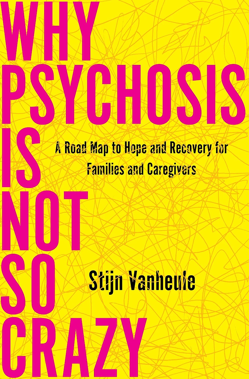 Why Psychosis Is Not So Crazy: A Road Map to Hope and Recovery for Families Caregivers