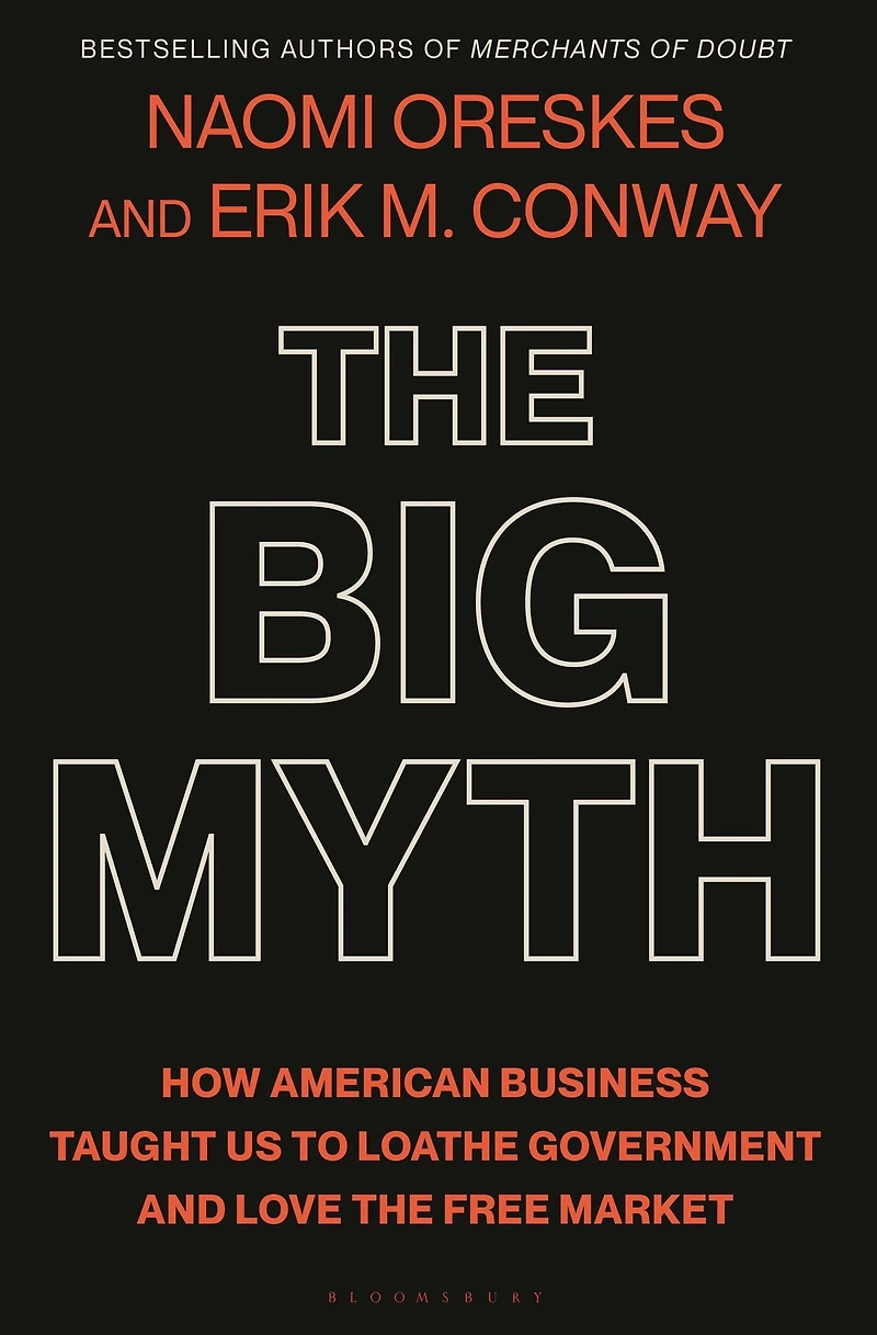 the Big Myth: How American Business Taught Us to Loathe Government and Love Free Market