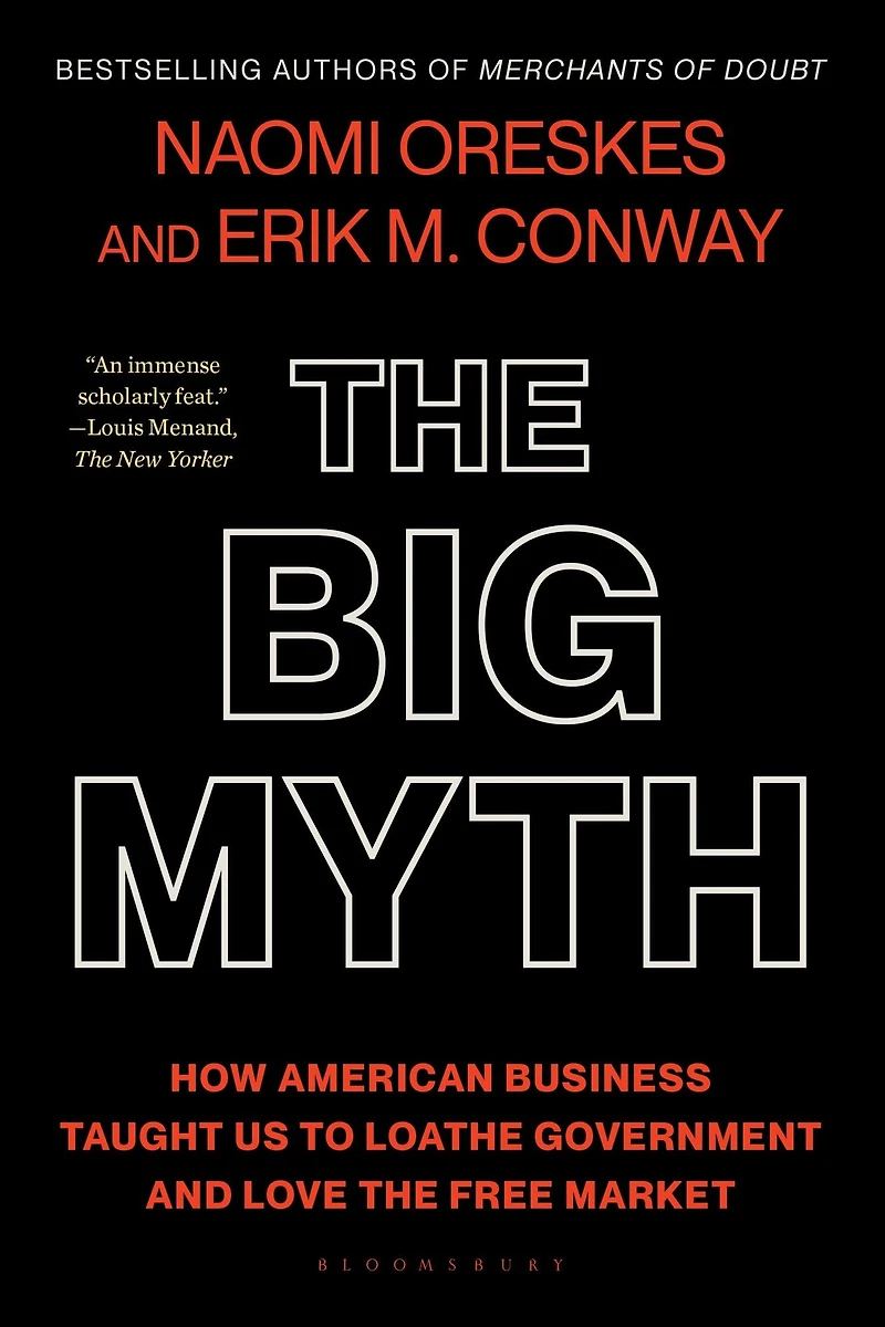the Big Myth: How American Business Taught Us to Loathe Government and Love Free Market