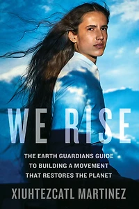 We Rise: the Earth Guardians Guide to Building a Movement That Restores Planet