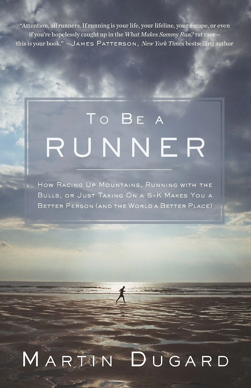 To Be a Runner: How Racing Up Mountains, Running with the Bulls, or Just Taking on 5-K Makes You Better Person and World Place