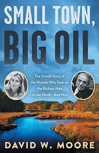 Small Town, Big Oil: the Untold Story of Women Who Took on Richest Man World-and Won