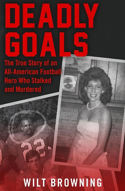 Deadly Goals: The True Story of an All-American Football Hero Who Stalked and Murdered