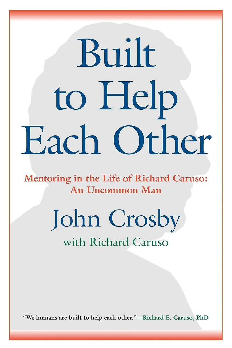 Built to Help Each Other: Mentoring the Life of Richard Caruso: An Uncommon Man