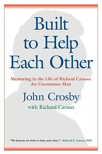 Built to Help Each Other: Mentoring the Life of Richard Caruso: An Uncommon Man
