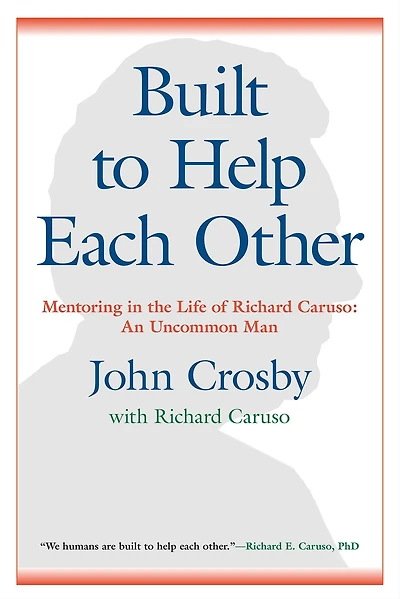 Built to Help Each Other: Mentoring the Life of Richard Caruso: An Uncommon Man