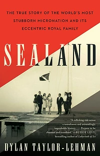 Sealand: the True Story of World's Most Stubborn Micronation and Its Eccentric Royal Family