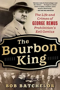 The Bourbon King: Life and Crimes of George Remus, Prohibition's Evil Genius
