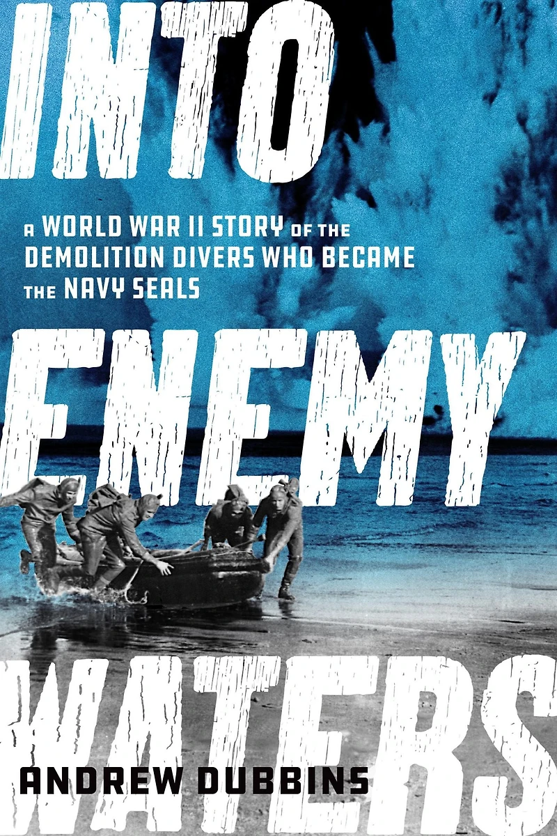 Into Enemy Waters: A World War II Story of the Demolition Divers Who Became Navy SEALS