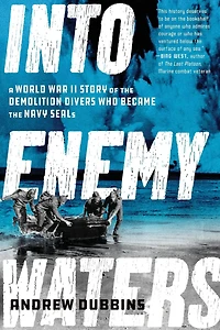 Into Enemy Waters: A World War II Story of the Demolition Divers Who Became Navy SEALS