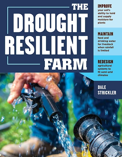 The Drought-Resilient Farm: Improve Your Soil's Ability to Hold and Supply Moisture for Plants; Maintain Feed Drinking Water Livestock when Rainfall Is Limited; Redesign Agricultural Systems Fit Semi-arid Climates