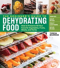 The Beginner's Guide to Dehydrating Food, 2nd Edition: How Preserve All Your Favorite Vegetables, Fruits, Meats, and Herbs
