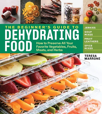 The Beginner's Guide to Dehydrating Food, 2nd Edition: How Preserve All Your Favorite Vegetables, Fruits, Meats, and Herbs