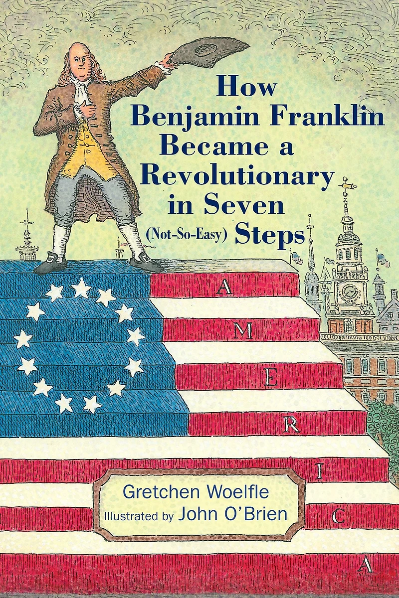 How Benjamin Franklin Became a Revolutionary Seven (Not-So-Easy) Steps