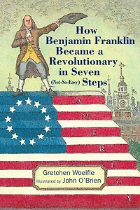 How Benjamin Franklin Became a Revolutionary Seven (Not-So-Easy) Steps