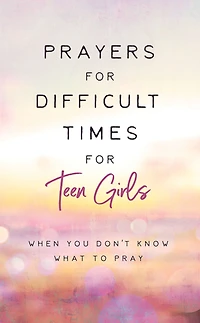 Prayers for Difficult Times for Teen Girls: When You Don't Know What to Pray