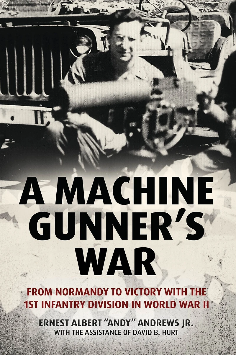 A Machine Gunner's War: From Normandy to Victory with the 1st Infantry Division World War II