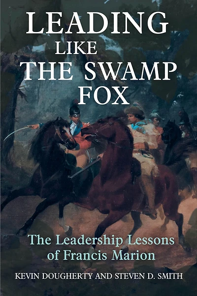 Leading Like The Swamp Fox: Leadership Lessons of Francis Marion