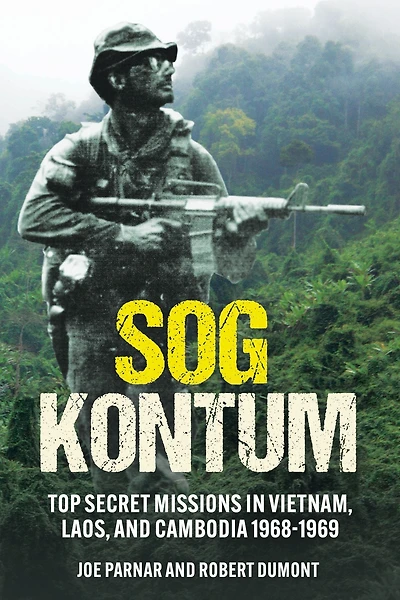 SOG Kontum: Top Secret Missions Vietnam, Laos, and Cambodia, 1968-1969