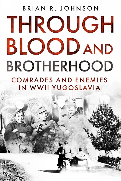 Through Blood and Brotherhood: Comrades Enemies WWII Yugoslavia